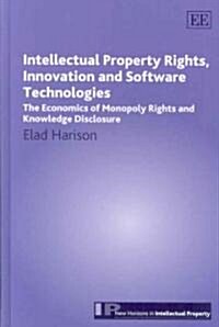 Intellectual Property Rights, Innovation and Software Technologies : The Economics of Monopoly Rights and Knowledge Disclosure (Hardcover)