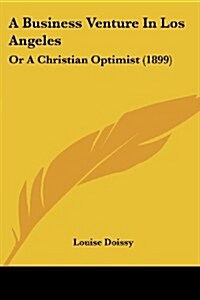 A Business Venture in Los Angeles: Or a Christian Optimist (1899) (Paperback)
