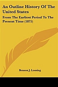 An Outline History of the United States: From the Earliest Period to the Present Time (1875) (Paperback)