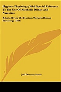 Hygienic Physiology; With Special Reference to the Use of Alcoholic Drinks and Narcotics: Adapted from the Fourteen Weeks in Human Physiology (1884) (Paperback)