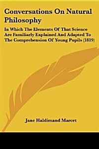 Conversations on Natural Philosophy: In Which the Elements of That Science Are Familiarly Explained and Adapted to the Comprehension of Young Pupils ( (Paperback)