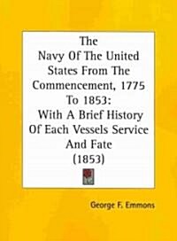 The Navy of the United States from the Commencement, 1775 to 1853: With a Brief History of Each Vessels Service and Fate (1853) (Paperback)