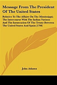 Message from the President of the United States: Relative to the Affairs on the Mississippi; The Intercourse with the Indian Nations and the Inexecuti (Paperback)