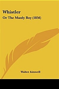 Whistler: Or the Manly Boy (1856) (Paperback)