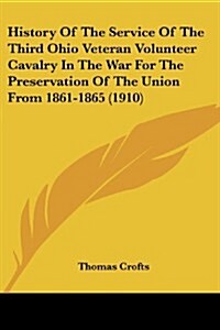 History of the Service of the Third Ohio Veteran Volunteer Cavalry in the War for the Preservation of the Union from 1861-1865 (1910) (Paperback)
