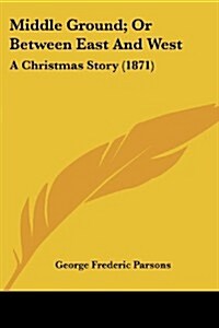 Middle Ground; Or Between East and West: A Christmas Story (1871) (Paperback)