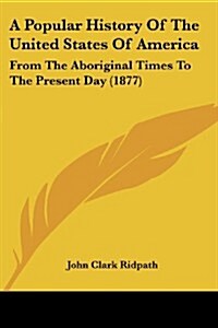 A Popular History of the United States of America: From the Aboriginal Times to the Present Day (1877) (Paperback)