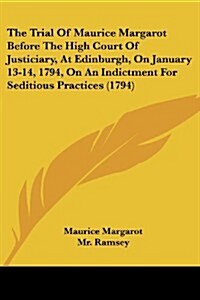 The Trial of Maurice Margarot Before the High Court of Justiciary, at Edinburgh, on January 13-14, 1794, on an Indictment for Seditious Practices (179 (Paperback)