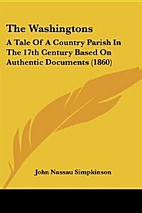 The Washingtons: A Tale of a Country Parish in the 17th Century Based on Authentic Documents (1860) (Paperback)