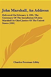John Marshall, an Address: Delivered on February 4, 1901, the Centenary of the Installation of John Marshall as Chief Justice of the United State (Paperback)