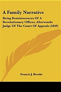 A Family Narrative: Being Reminiscences of a Revolutionary Officer, Afterwards Judge of the Court of Appeals (1849) (Paperback)