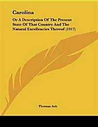 Carolina: Or a Description of the Present State of That Country and the Natural Excellencies Thereof (1917) (Paperback)