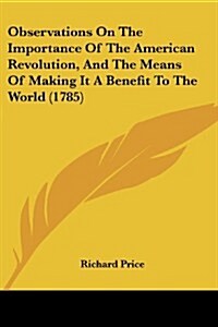 Observations on the Importance of the American Revolution, and the Means of Making It a Benefit to the World (1785) (Paperback)