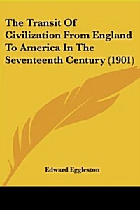 The Transit of Civilization from England to America in the Seventeenth Century (1901) (Paperback)