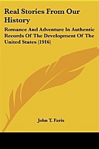 Real Stories from Our History: Romance and Adventure in Authentic Records of the Development of the United States (1916) (Paperback)