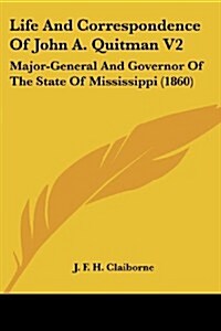 Life and Correspondence of John A. Quitman V2: Major-General and Governor of the State of Mississippi (1860) (Paperback)