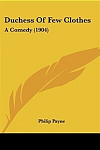 Duchess of Few Clothes: A Comedy (1904) (Paperback)