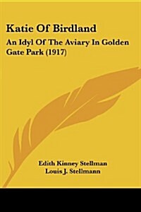 Katie of Birdland: An Idyl of the Aviary in Golden Gate Park (1917) (Paperback)
