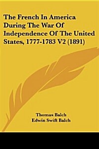 The French in America During the War of Independence of the United States, 1777-1783 V2 (1891) (Paperback)