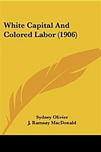 White Capital and Colored Labor (1906) (Paperback)