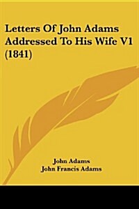Letters of John Adams Addressed to His Wife V1 (1841) (Paperback)