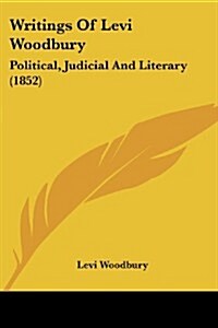 Writings of Levi Woodbury: Political, Judicial and Literary (1852) (Paperback)