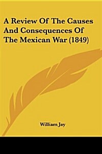 A Review of the Causes and Consequences of the Mexican War (1849) (Paperback)