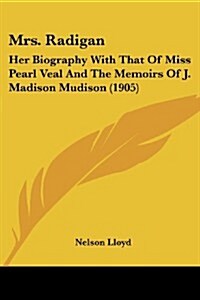 Mrs. Radigan: Her Biography with That of Miss Pearl Veal and the Memoirs of J. Madison Mudison (1905) (Paperback)