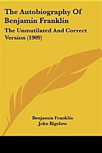 The Autobiography of Benjamin Franklin: The Unmutilated and Correct Version (1909) (Paperback)
