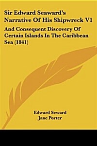Sir Edward Seawards Narrative of His Shipwreck V1: And Consequent Discovery of Certain Islands in the Caribbean Sea (1841) (Paperback)
