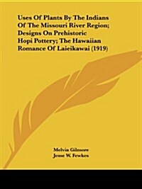 Uses of Plants by the Indians of the Missouri River Region; Designs on Prehistoric Hopi Pottery; The Hawaiian Romance of Laieikawai (1919) (Paperback)