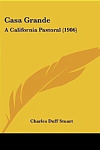Casa Grande: A California Pastoral (1906) (Paperback)