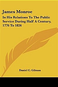 James Monroe: In His Relations to the Public Service During Half a Century, 1776 to 1826 (Paperback)