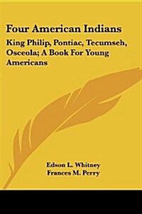 Four American Indians: King Philip, Pontiac, Tecumseh, Osceola; A Book for Young Americans (Paperback)