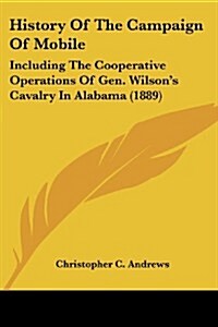 History of the Campaign of Mobile: Including the Cooperative Operations of Gen. Wilsons Cavalry in Alabama (1889) (Paperback)