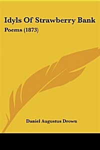 Idyls of Strawberry Bank: Poems (1873) (Paperback)
