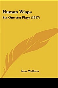 Human Wisps: Six One-Act Plays (1917) (Paperback)