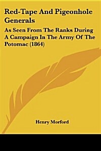 Red-Tape and Pigeonhole Generals: As Seen from the Ranks During a Campaign in the Army of the Potomac (1864) (Paperback)