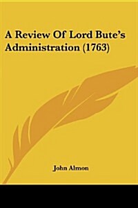 A Review of Lord Butes Administration (1763) (Paperback)