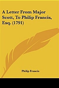 A Letter from Major Scott, to Philip Francis, Esq. (1791) (Paperback)