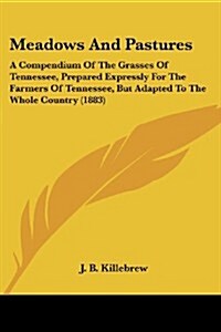 Meadows and Pastures: A Compendium of the Grasses of Tennessee, Prepared Expressly for the Farmers of Tennessee, But Adapted to the Whole Co (Paperback)
