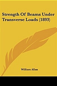 Strength of Beams Under Transverse Loads (1893) (Paperback)