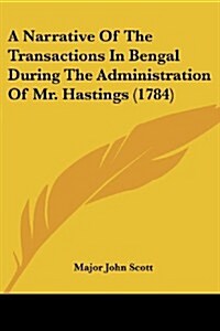 A Narrative of the Transactions in Bengal During the Administration of Mr. Hastings (1784) (Paperback)