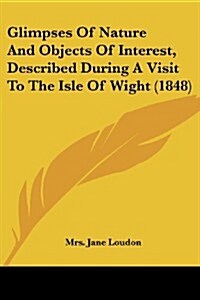 Glimpses of Nature and Objects of Interest, Described During a Visit to the Isle of Wight (1848) (Paperback)