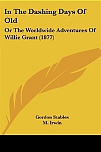 In the Dashing Days of Old: Or the Worldwide Adventures of Willie Grant (1877) (Paperback)