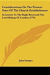 Considerations on the Present State of the Church-Establishment: In Letters to the Right Reverend the Lord Bishop of London (1779) (Paperback)