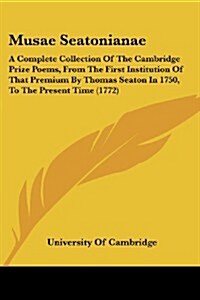 Musae Seatonianae: A Complete Collection of the Cambridge Prize Poems, from the First Institution of That Premium by Thomas Seaton in 175 (Paperback)