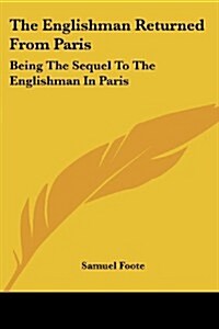 The Englishman Returned from Paris: Being the Sequel to the Englishman in Paris: A Farce in Two Acts (1788) (Paperback)