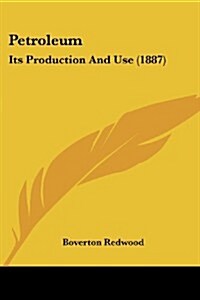 Petroleum: Its Production and Use (1887) (Paperback)