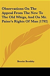 Observations on the Appeal from the New to the Old Whigs, and on Mr. Paines Rights of Man (1792) (Paperback)